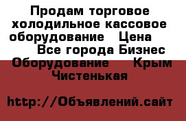 Продам торговое,холодильное,кассовое оборудование › Цена ­ 1 000 - Все города Бизнес » Оборудование   . Крым,Чистенькая